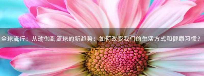 凯发官网下载招商电话号码是多少啊:全球流行:从瑜伽到篮球的新